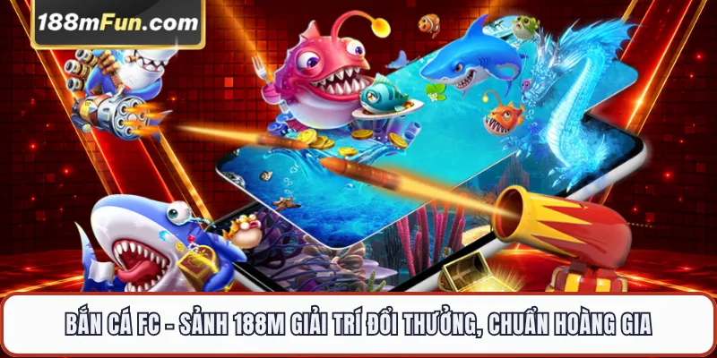 Bắn Cá FC - Đấu Trường Săn Cá Đổi Thưởng Fa Chai Đẳng Cấp Tại 188M
