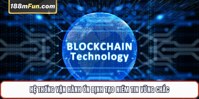 Hệ thống vận hành ổn định tạo niềm tin vững chắc